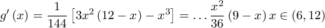 {g}'\left( x \right)=\dfrac{1}{144}\left[ 3{{x}^{2}}\left( 12-x \right)-{{x}^{3}} \right]=\ldots \dfrac{{{x}^{2}}}{36}\left( 9-x \right)x\in \left( 6,12 \right)