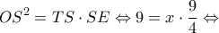 \displaystyle O{S^2} = TS \cdot SE \Leftrightarrow 9 = x \cdot \frac{9}{4} \Leftrightarrow 