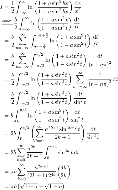 \displaystyle{\begin{aligned} 
  I & = \frac{1}{2} \int_{-\infty}^{\infty} \ln \left( \frac{1+ a \sin^2 bx}{1- a \sin^2 bx} \right) \frac{\mathrm{d}x}{x^2} \\ 
    &\!\!\!\overset{t=bx}{=\! =\! =\!}  \frac{b}{2} \int_{-\infty}^{\infty} \ln \left( \frac{1 + a \sin^2 t}{1 - a \sin^2 t} \right) \frac{\mathrm{d}t}{t^2} \\ 
    & = \frac{b}{2} \sum_{n=-\infty}^{\infty} \int_{n \pi - \frac{\pi}{2}}^{n \pi + \frac{\pi}{2}} \ln \left( \frac{1 + a \sin^2 t}{1 - a \sin^2 t} \right) \frac{\mathrm{d}t}{t^2} \\ 
    & = \frac{b}{2} \sum_{n=-\infty}^{\infty} \int_{-\pi/2}^{\pi/2} \ln \left( \frac{1 + a \sin^2 t}{1 - a \sin^2 t} \right) \frac{\mathrm{d}t}{\left( t + n \pi \right)^2} \\ 
    & = \frac{b}{2} \int_{-\pi/2}^{\pi/2} \ln \left( \frac{1  + a \sin^2 t}{1 - a \sin^2 t} \right) \sum_{n=-\infty}^{\infty} \frac{1}{\left( t + n \pi \right)^2} \, \mathrm{d}t \\ 
    & = \frac{b}{2} \int_{-\pi/2}^{\pi/2} \ln \left( \frac{1 + a \sin^2 t}{1 - a \sin^2 t} \right) \frac{\mathrm{d}t}{\sin^2 t} \\ 
    & = b \int_{0}^{\pi/2} \ln \left( \frac{1 + a \sin^2 t}{1 - a \sin^2 t} \right) \frac{\mathrm{d}t}{\sin^2 t} \\ 
    & = 2b \int_{0}^{\pi/2} \left( \sum_{k=0}^{\infty} \frac{a^{2k+1} \sin^{4k+2}t}{2k+1} \right) \frac{\mathrm{d}t}{\sin^2 t} \\ 
    & = 2b \sum_{k=0}^{\infty} \frac{a^{2k+1}}{2k+1} \int_{0}^{\pi/2} \sin^{4k} t \, \mathrm{d}t \\ 
    & = \pi b \sum_{k=0}^{\infty} \frac{a^{2k+1}}{\left( 2k+1 \right) 2^{4k}} \binom{4k}{2k} \\ 
    & = \pi b \left( \sqrt{1+a} - \sqrt{1-a} \right) 
\end{aligned} }