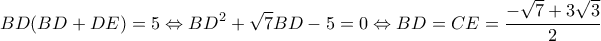 \displaystyle BD(BD + DE) = 5 \Leftrightarrow B{D^2} + \sqrt 7 BD - 5 = 0 \Leftrightarrow BD = CE = \frac{{ - \sqrt 7  + 3\sqrt 3 }}{2}