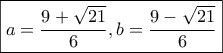 \boxed{a = \frac{{9 + \sqrt {21} }}{6},b = \frac{{9 - \sqrt {21} }}{6}}