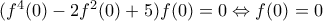 ({{f}^{4}}(0)-2{{f}^{2}}(0)+5)f(0)=0\Leftrightarrow f(0)=0