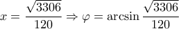 \displaystyle { 
x = \dfrac{\sqrt{3306}}{120} \Rightarrow \varphi = \arcsin\dfrac{\sqrt{3306}}{120} 
}