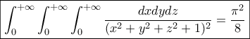 \displaystyle{\boxed{\int_{0}^{+\infty}\int_{0}^{+\infty}\int_{0}^{+\infty}{\frac{dxdydz}{(x^2+y^2+z^2+1)^2}}=\frac{\pi^2}{8}}}