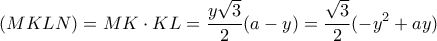 \displaystyle (MKLN) = MK \cdot KL = \frac{{y\sqrt 3 }}{2}(a - y) = \frac{{\sqrt 3 }}{2}( - {y^2} + ay)