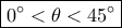 \boxed{0^\circ< \theta<45^\circ} \boxed{0^\circ< \theta<45^\circ}