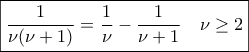 \displaystyle{ \boxed{ \frac{1}{ \nu ( \nu +1) } = \frac{1}{ \nu} - \frac{1}{ \nu +1} \quad \nu \geq 2 }