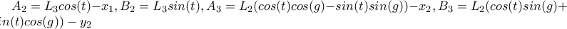 A_{2} = L_{3}cos(t) - x_{1} ,  B_{2} = L_{3}sin(t) ,A_{3} = L_{2}(cos(t)cos(g)-sin(t)sin(g))-x_{2} , B_{3} = L_{2}(cos(t)sin(g)+sin(t)cos(g))-y_{2}