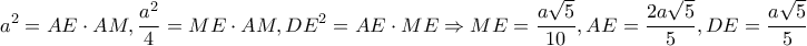 \displaystyle{{a^2} = AE \cdot AM,\frac{{{a^2}}}{4} = ME \cdot AM,D{E^2} = AE \cdot ME \Rightarrow ME = \frac{{a\sqrt 5 }}{{10}},AE = \frac{{2a\sqrt 5 }}{5},DE = \frac{{a\sqrt 5 }}{5}}