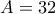 A = 32
