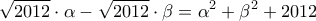 \displaystyle{\sqrt {2012}  \cdot \alpha  - \sqrt {2012}  \cdot \beta  = {\alpha ^2} + {\beta ^2} + 2012}