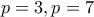 p=3 , p=7