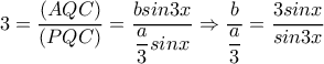 3=  \dfrac{(AQC)}{(PQC)} = \dfrac{bsin3x}{ \dfrac{a}{3} sinx}  \Rightarrow  \dfrac{b}{ \dfrac{a}{3} } = \dfrac{3sinx}{sin3x} 