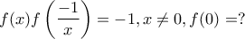 \displaystyle{f(x)f\left(\frac{-1}{x}\right)=-1,x\neq 0,f(0)=?}