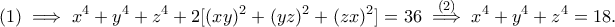 \displaystyle{(1)\implies x^4+y^4+z^4+2[(xy)^2+(yz)^2+(zx)^2]=36\stackrel{(2)}{\implies}x^4+y^4+z^4=18.}