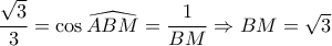 \dfrac{\sqrt{3}}{3}=\cos \widehat{ABM}=\dfrac{1}{BM} \Rightarrow BM=\sqrt{3}