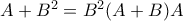 A+B^2 = B^2(A+B)A