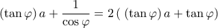 \displaystyle \left( {\tan \varphi } \right)a + \frac{1}{{\cos \varphi }} = 2\left( {\;\left( {\tan \varphi } \right)a + \tan \varphi } \right)