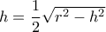 h=\dfrac {1}{2} \sqrt {r^2-h^2}