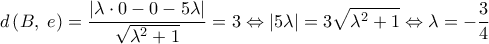  \displaystyle d\left( {B,\;e} \right) = \frac{{\left| {\lambda  \cdot 0 - 0 - 5\lambda } \right|}}{{\sqrt {{\lambda ^2} + 1} }} = 3 \Leftrightarrow \left| {5\lambda } \right| = 3\sqrt {{\lambda ^2} + 1}  \Leftrightarrow \lambda  =  - \frac{3}{4}