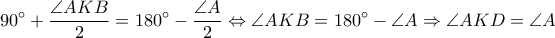 \displaystyle 90^\circ+\frac{\angle AKB}{2}=180^\circ-\frac{\angle A}{2}\Leftrightarrow \angle AKB=180^\circ-\angle A\Rightarrow \angle AKD=\angle A