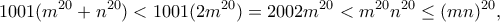 \displaystyle
1001(m^{20} + n^{20})
< 1001(2m^{20}) = 2002m^{20}
< m^{20}n^{20} \le (mn)^{20},
\displaystyle
1001(m^{20} + n^{20})
< 1001(2m^{20}) = 2002m^{20}
< m^{20}n^{20} \le (mn)^{20},