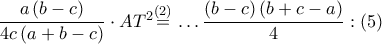 \dfrac{a\left( b-c \right)}{4c\left( a+b-c \right)}\cdot A{{T}^{2}}\overset{\left( 2 \right)}{\mathop{=}}\,\ldots \dfrac{\left( b-c \right)\left( b+c-a \right)}{4}:\left( 5 \right) \dfrac{a\left( b-c \right)}{4c\left( a+b-c \right)}\cdot A{{T}^{2}}\overset{\left( 2 \right)}{\mathop{=}}\,\ldots \dfrac{\left( b-c \right)\left( b+c-a \right)}{4}:\left( 5 \right)