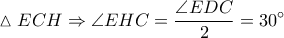 \displaystyle \vartriangle ECH\Rightarrow \angle EHC=\frac{\angle EDC}{2}=30^\circ