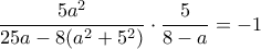 \dfrac {5a^2}{25a-8(a^2+5^2)} \cdot \dfrac {5}{8-a}=-1 \dfrac {5a^2}{25a-8(a^2+5^2)} \cdot \dfrac {5}{8-a}=-1