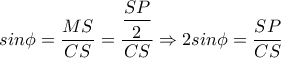 sin \phi = \dfrac{MS}{CS}= \dfrac{ \dfrac{SP}{2} }{CS}  \Rightarrow 2sin \phi  = \dfrac{SP}{CS} 