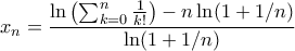 \displaystyle x_n = \frac{\ln \left( \sum_{k=0}^n \frac{1}{k!} \right) - n \ln (1 + 1/n)}{\ln (1 + 1/n)}