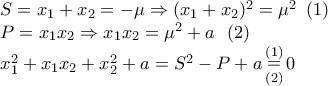 \displaystyle{ 
\begin{array}{l} 
 S = x_1  + x_2  =  - \mu  \Rightarrow (x_1  + x_2 )^2  = \mu ^2 \,\,\,(1) \\  
 P = x_1 x_2  \Rightarrow x_1 x_2  = \mu ^2  + a\,\,\,\,(2) \\  
 x_1 ^2  + x_1 x_2  + x_2 ^2  + a = S^2  - P + a\mathop  = \limits_{(2)}^{(1)} 0 \\  
 \end{array} 
}