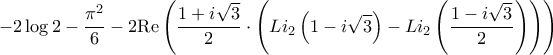 \displaystyle{ - 2\log 2 - \frac{{{\pi ^2}}}{6} - 2{\mathop{\rm Re}\nolimits} \left( {\frac{{1 + i\sqrt 3 }}{2} \cdot \left( {L{i_2}\left( {1 - i\sqrt 3 } \right) - L{i_2}\left( {\frac{{1 - i\sqrt 3 }}{2}} \right)} \right)} \right)}