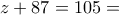 z+87=105=