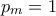 p_m = 1
