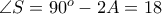 \angle S = 90^o-2A= 18