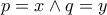 \displaystyle{ p=x \wedge q=y }