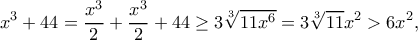 \displaystyle{x^3+44=\frac{x^3}{2}+\frac{x^3}{2}+44\geq 3\sqrt[3]{11x^6}=3\sqrt[3]{11}x^2>6x^2,}