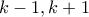 k-1, k+1