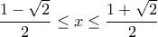 \displaystyle{\frac{1-\sqrt{2}}{2}\leq x\leq \frac{1+\sqrt{2}}{2}}