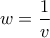 w=\displaystyle\frac{1}{v}