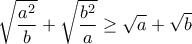 \displaystyle{\sqrt{\frac{a^2}{b}}+\sqrt{\frac{b^2}{a}}\geq \sqrt{a}+\sqrt{b}}