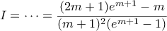 \displaystyle{I=\cdots=\frac{(2m+1)e^{m+1}-m}{(m+1)^{2}(e^{m+1}-1)}} \displaystyle{I=\cdots=\frac{(2m+1)e^{m+1}-m}{(m+1)^{2}(e^{m+1}-1)}}