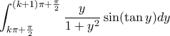\displaystyle{\displaystyle{ \int _{k\pi + \frac {\pi}{2}} ^{(k+1)\pi + \frac {\pi}{2}} \dfrac {y}{1+y^2} \sin (\tan y) dy}}