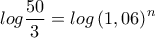 \displaystyle log\frac{50}{3}=log\left ( 1,06 \right )^{n}