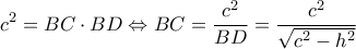 \displaystyle  
c^2 = BC \cdot BD \Leftrightarrow BC = \frac{c^2}{BD} = \frac{c^2}{\sqrt{c^2-h^2}} 
