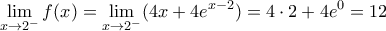\displaystyle{\lim_{x\to 2^-}f(x)=\lim_{x\to 2^-}(4x+4e^{x-2})=4\cdot 2+4e^0=12}