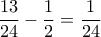 \displaystyle{ \frac{13}{24}- \frac{1}{2}=\frac{1}{24}}