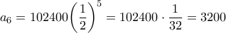\displaystyle{{{a}_{6}}=102400{{\left( \frac{1}{2} \right)}^{5}}=102400\cdot \frac{1}{32}=3200}