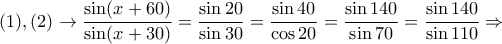 \displaystyle{(1),(2)\rightarrow \frac{\sin(x+60)}{\sin(x+30)}=\frac{\sin 20}{\sin 30}=\frac{\sin 40}{\cos 20}=\frac{\sin 140}{\sin 70}=\frac{\sin 140}{\sin 110}\Rightarrow}